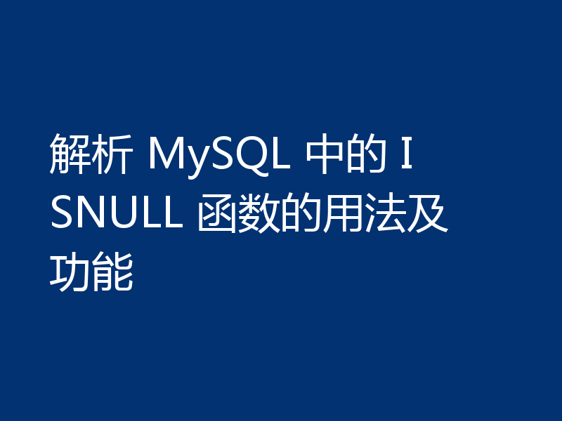 解析 MySQL 中的 ISNULL 函数的用法及功能