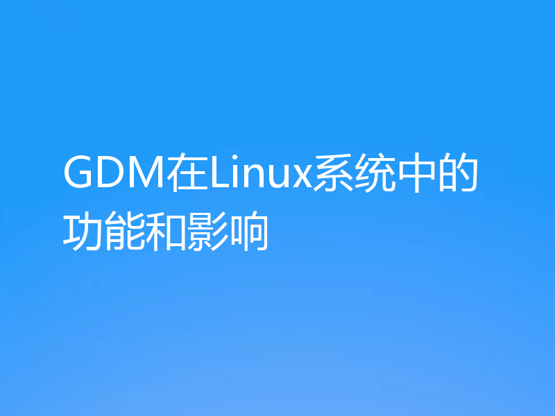 GDM在Linux系统中的功能和影响