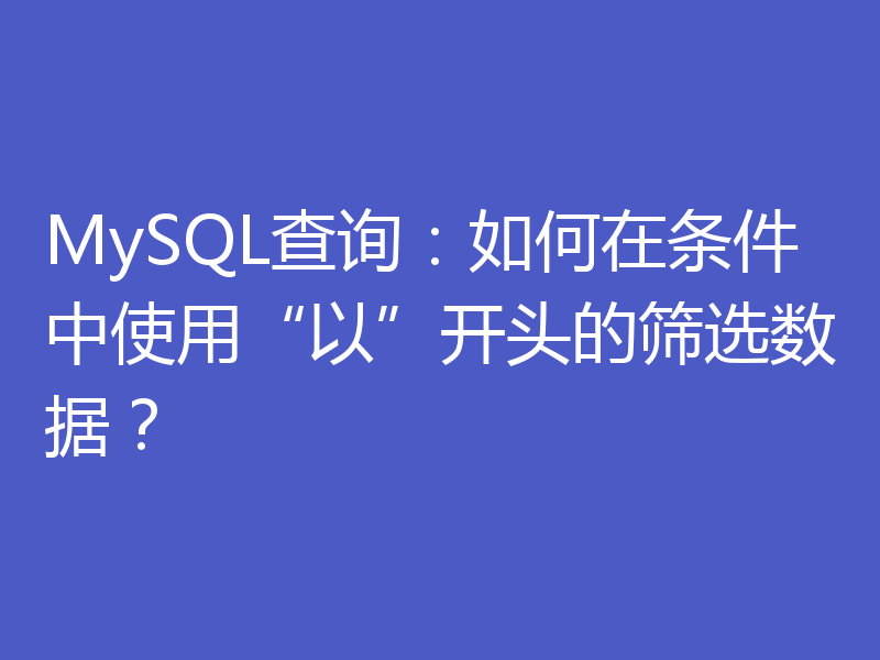 MySQL查询：如何在条件中使用“以”开头的筛选数据？