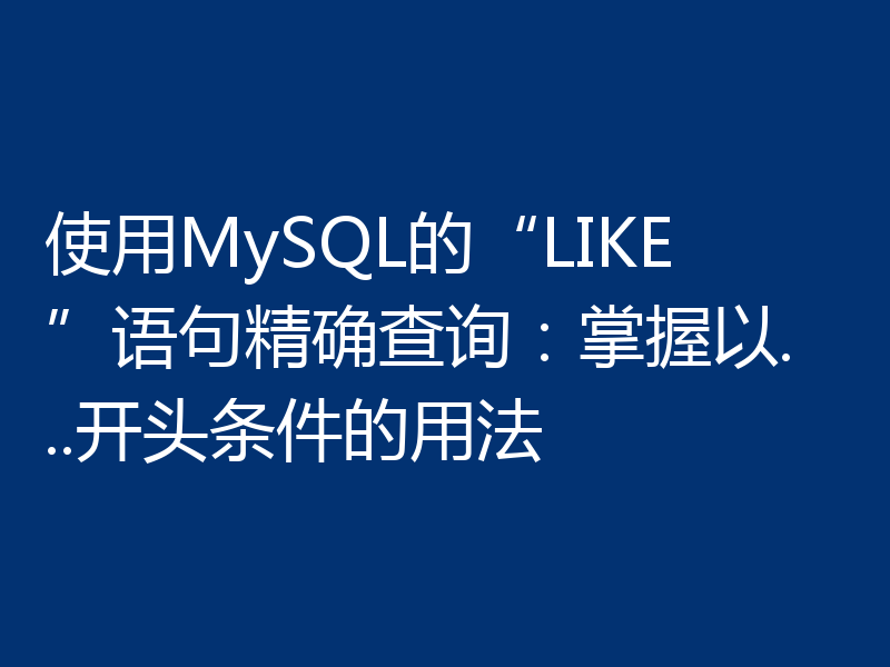 使用MySQL的“LIKE”语句精确查询：掌握以...开头条件的用法