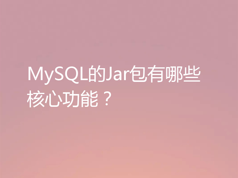 MySQL的Jar包有哪些核心功能？