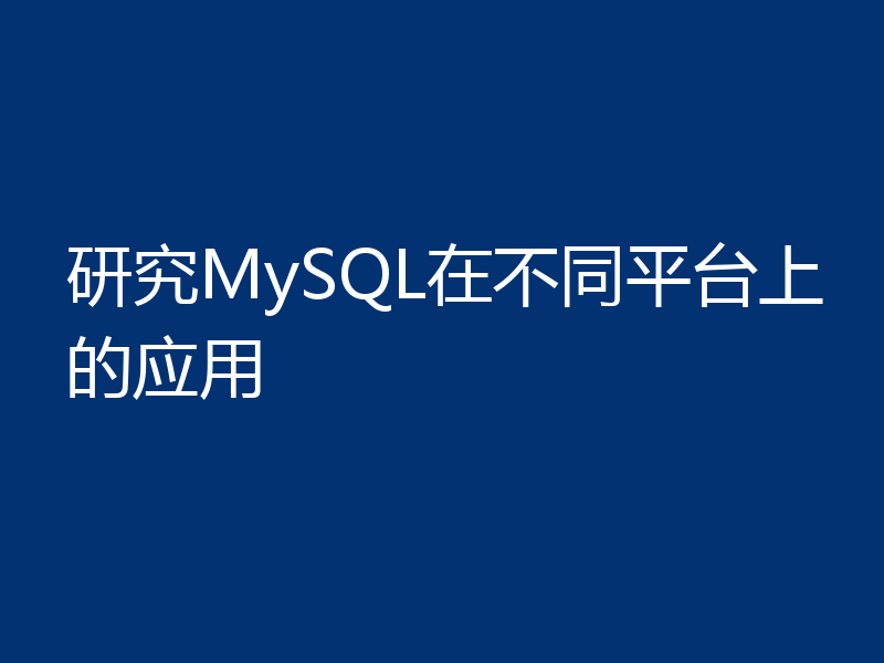 研究MySQL在不同平台上的应用