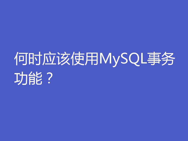 何时应该使用MySQL事务功能？