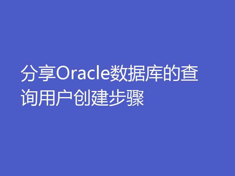 分享Oracle数据库的查询用户创建步骤