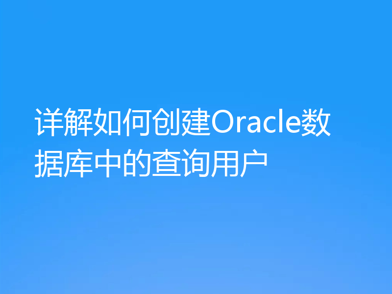 详解如何创建Oracle数据库中的查询用户