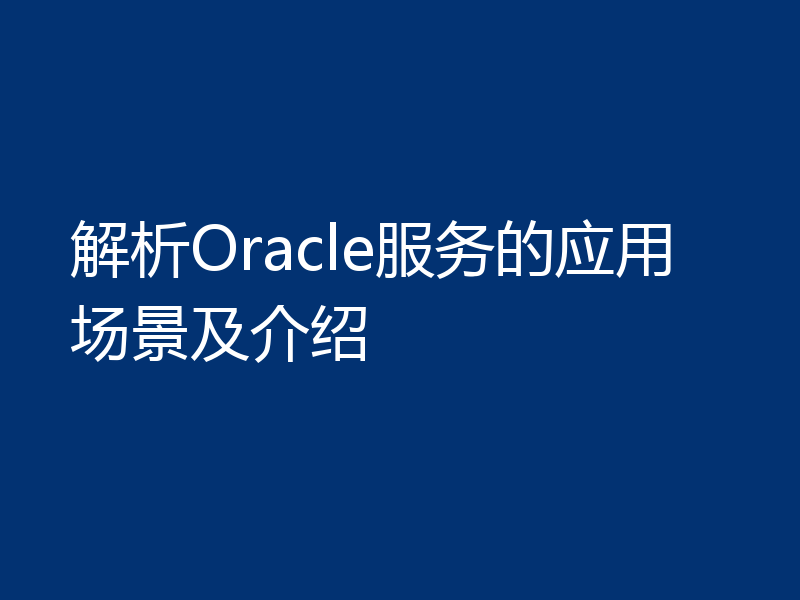 解析Oracle服务的应用场景及介绍
