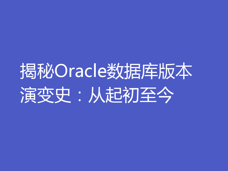 揭秘Oracle数据库版本演变史：从起初至今