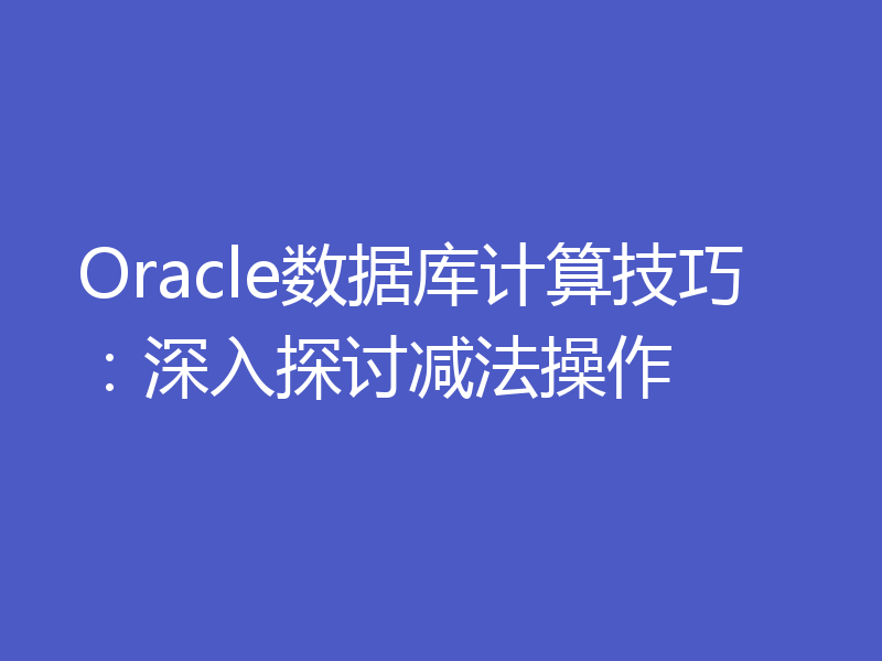 Oracle数据库计算技巧：深入探讨减法操作