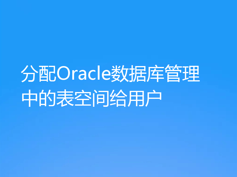 分配Oracle数据库管理中的表空间给用户