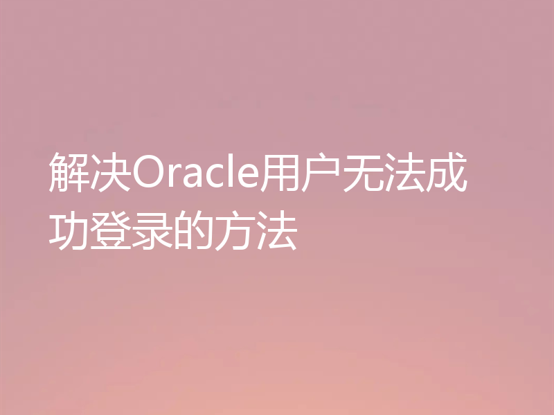解决Oracle用户无法成功登录的方法