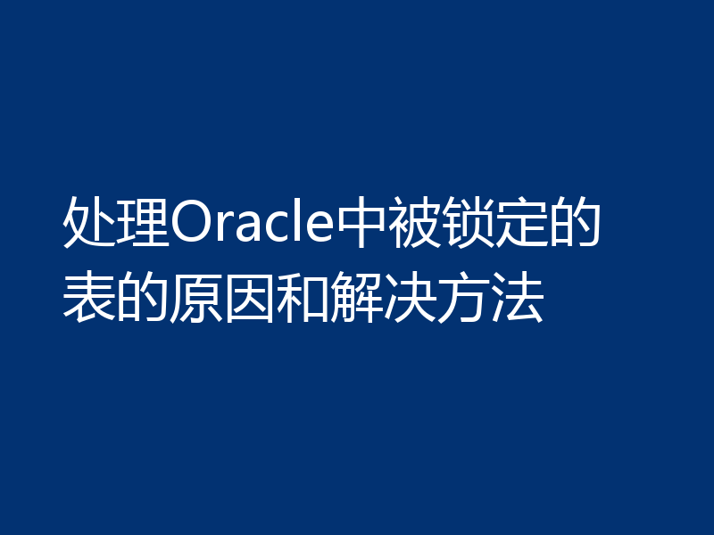 处理Oracle中被锁定的表的原因和解决方法