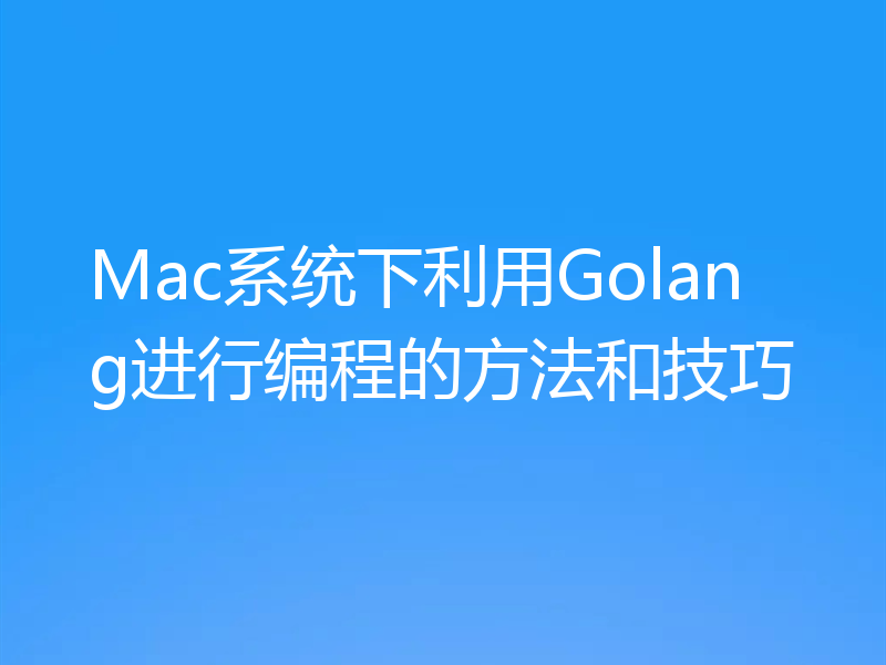 Mac系统下利用Golang进行编程的方法和技巧