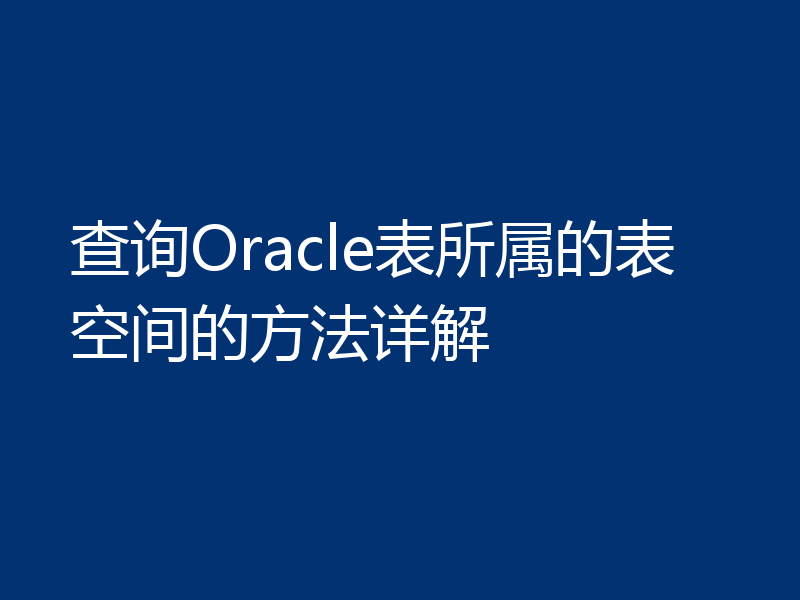 查询Oracle表所属的表空间的方法详解
