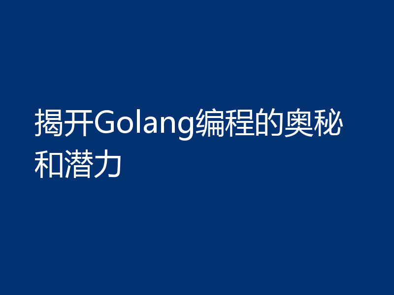 揭开Golang编程的奥秘和潜力