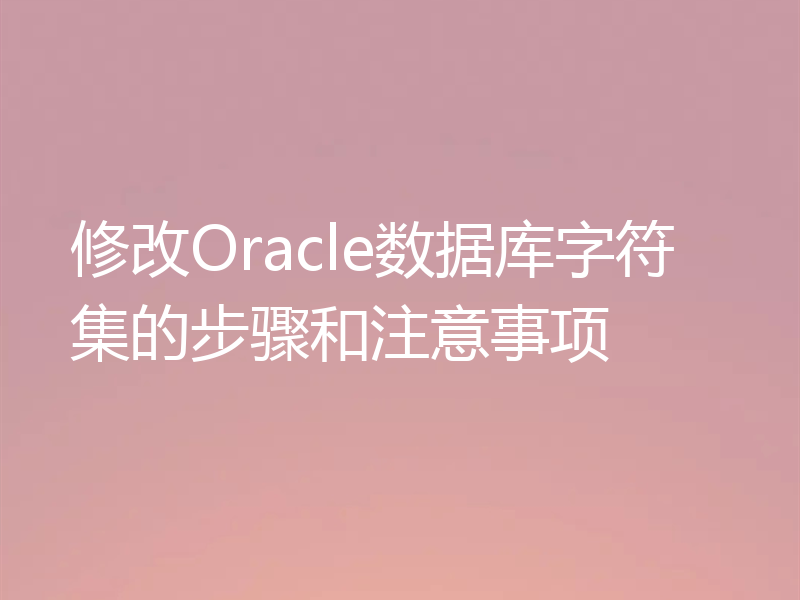 修改Oracle数据库字符集的步骤和注意事项