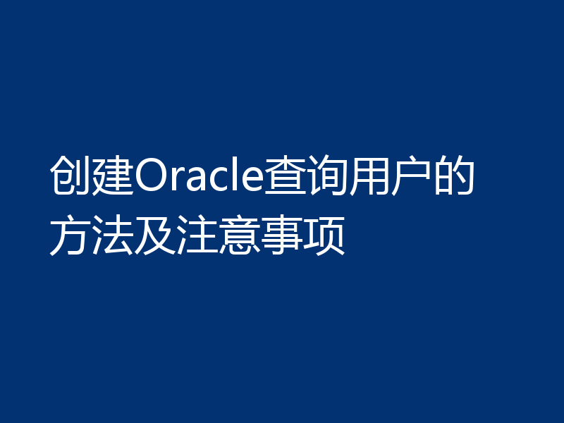 创建Oracle查询用户的方法及注意事项