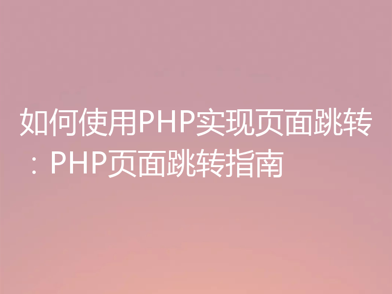 如何使用PHP实现页面跳转：PHP页面跳转指南