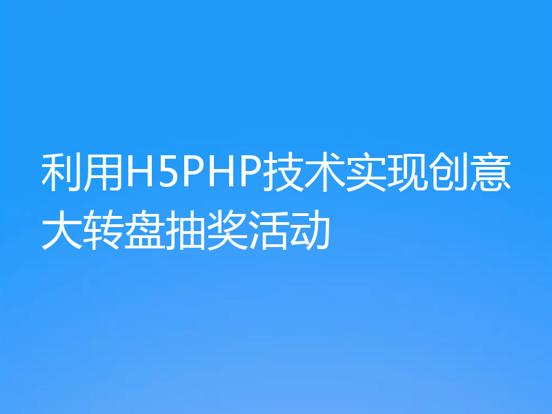利用H5PHP技术实现创意大转盘抽奖活动
