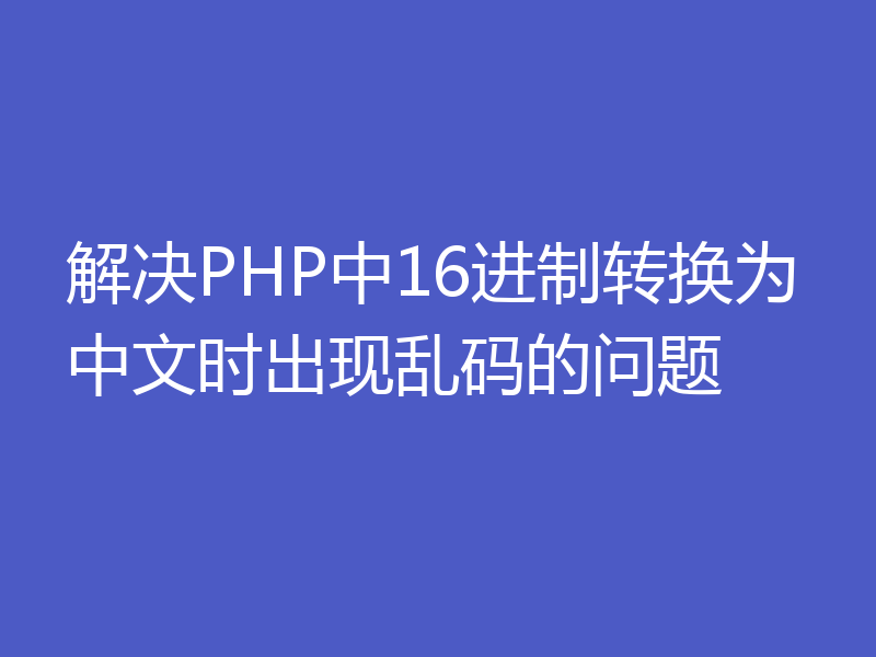 解决PHP中16进制转换为中文时出现乱码的问题