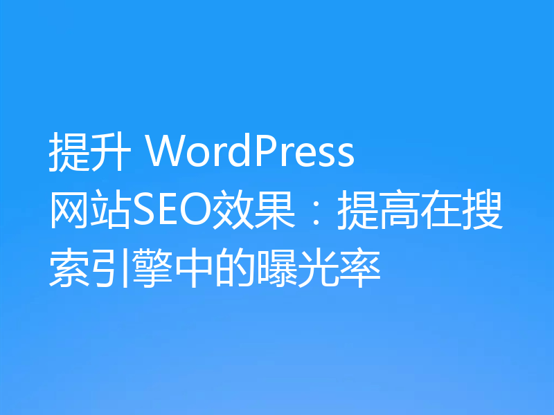 提升 WordPress 网站SEO效果：提高在搜索引擎中的曝光率