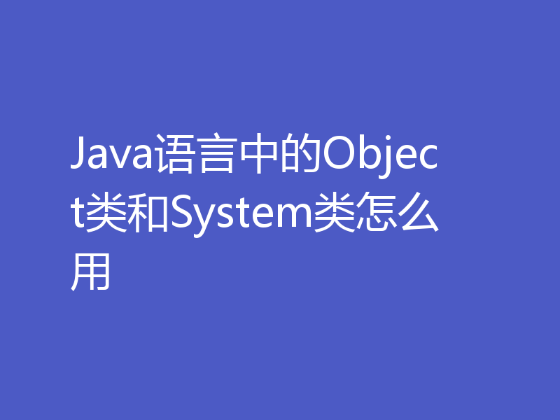 Java语言中的Object类和System类怎么用