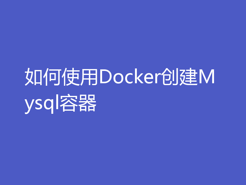 如何使用Docker创建Mysql容器