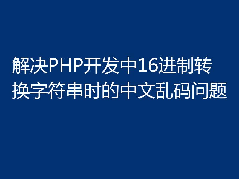 解决PHP开发中16进制转换字符串时的中文乱码问题