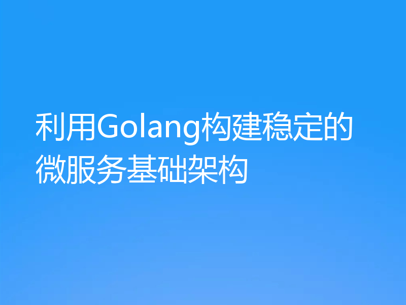 利用Golang构建稳定的微服务基础架构