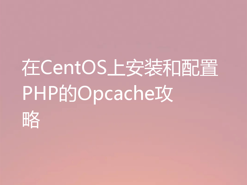 在CentOS上安装和配置PHP的Opcache攻略