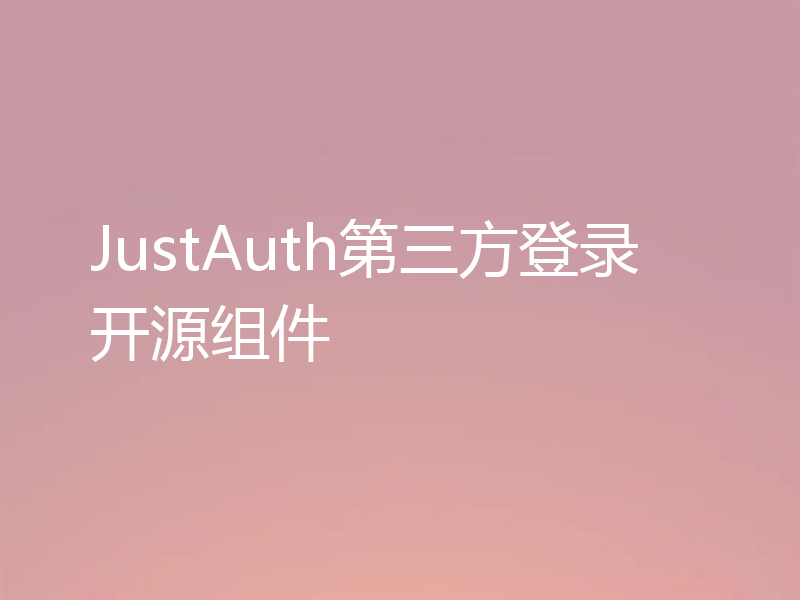 JustAuth第三方登录开源组件