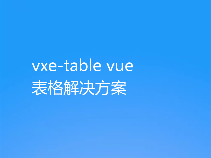 vxe-table vue表格解决方案