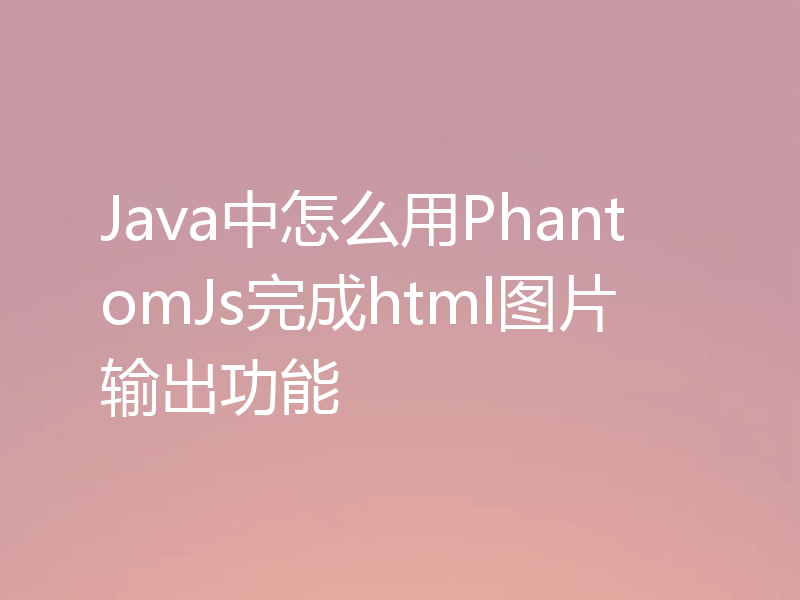Java中怎么用PhantomJs完成html图片输出功能