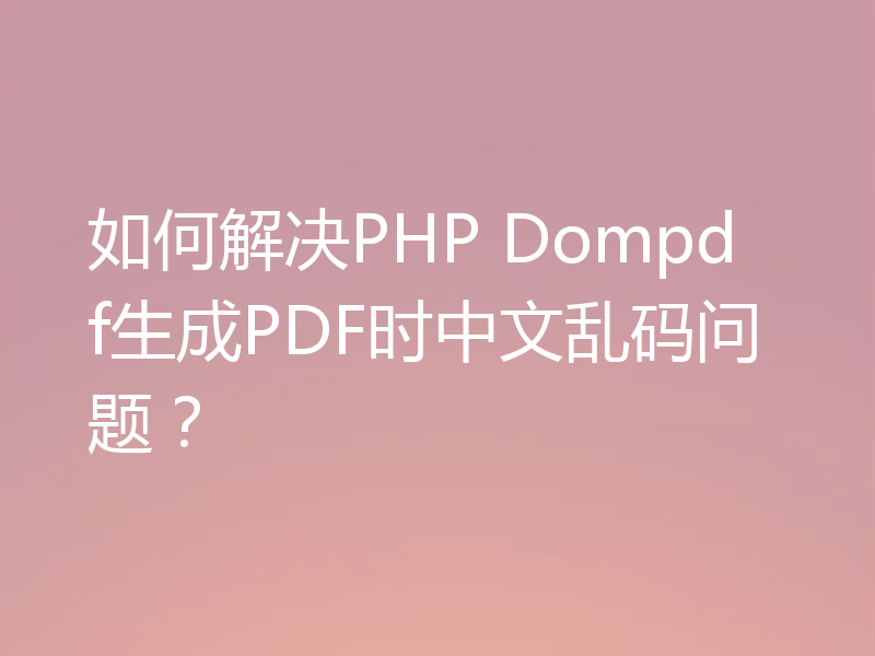 如何解决PHP Dompdf生成PDF时中文乱码问题？