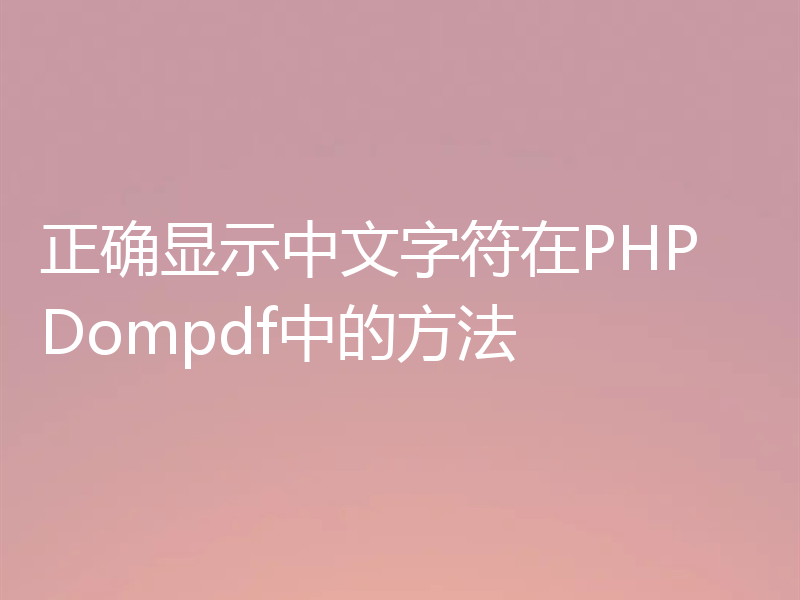正确显示中文字符在PHP Dompdf中的方法