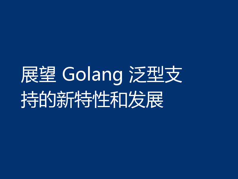 展望 Golang 泛型支持的新特性和发展