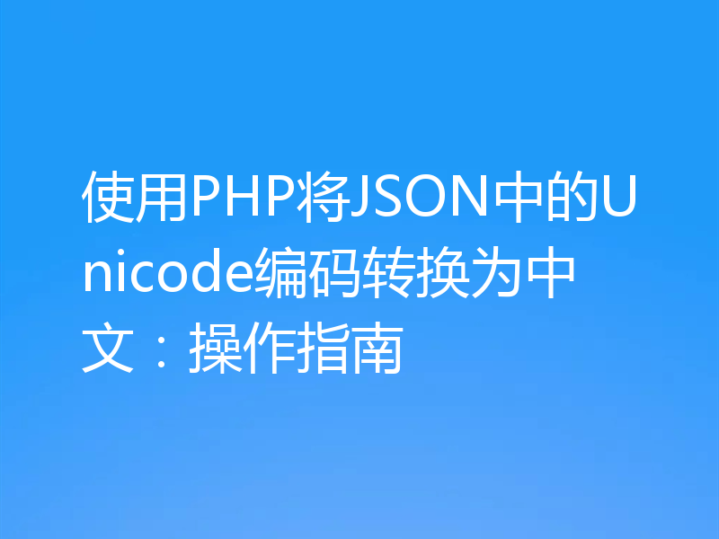使用PHP将JSON中的Unicode编码转换为中文：操作指南