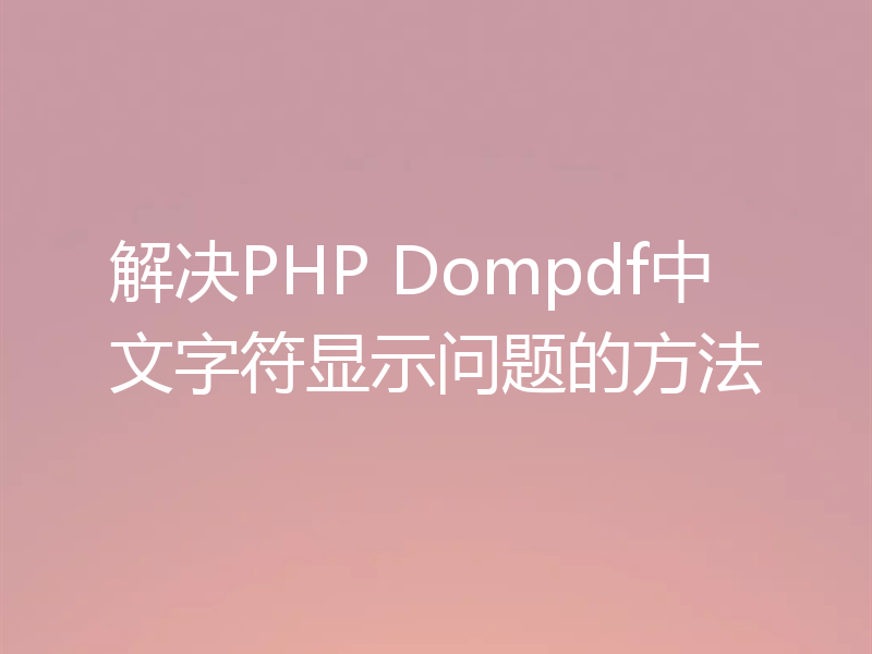 解决PHP Dompdf中文字符显示问题的方法