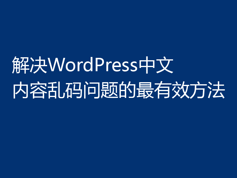 解决WordPress中文内容乱码问题的最有效方法