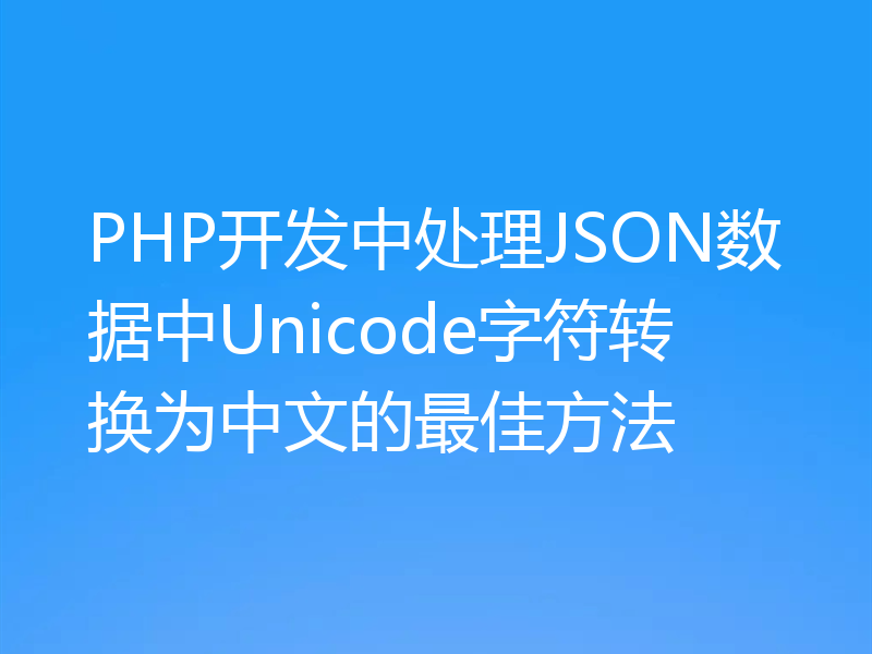 PHP开发中处理JSON数据中Unicode字符转换为中文的最佳方法