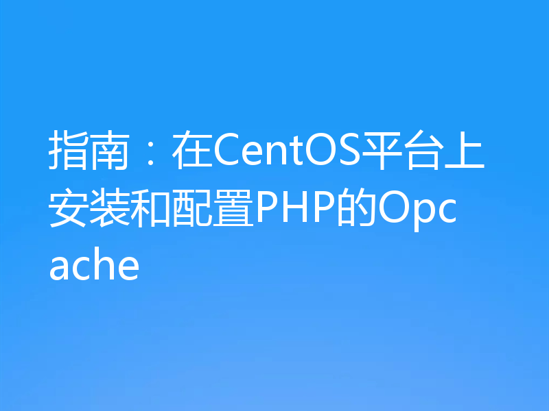 指南：在CentOS平台上安装和配置PHP的Opcache