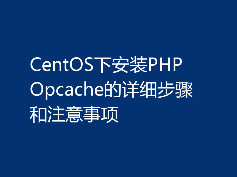 CentOS下安装PHP Opcache的详细步骤和注意事项