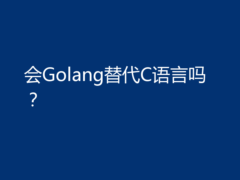 会Golang替代C语言吗？