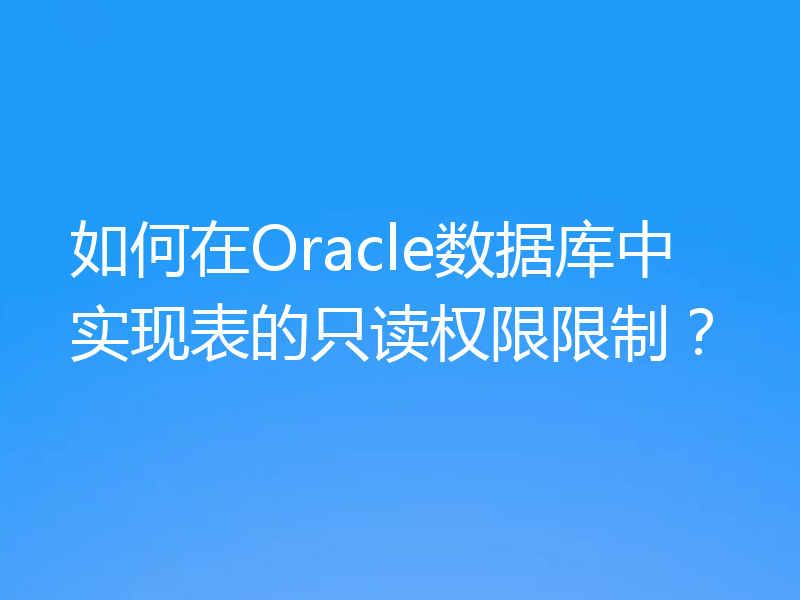 如何在Oracle数据库中实现表的只读权限限制？