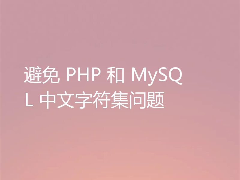 避免 PHP 和 MySQL 中文字符集问题