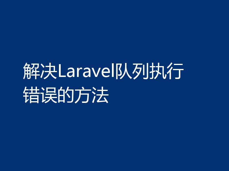 解决Laravel队列执行错误的方法