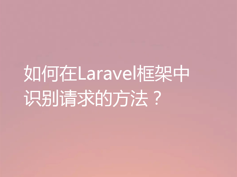 如何在Laravel框架中识别请求的方法？