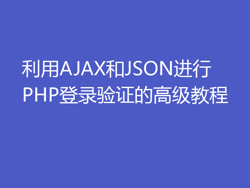 利用AJAX和JSON进行PHP登录验证的高级教程