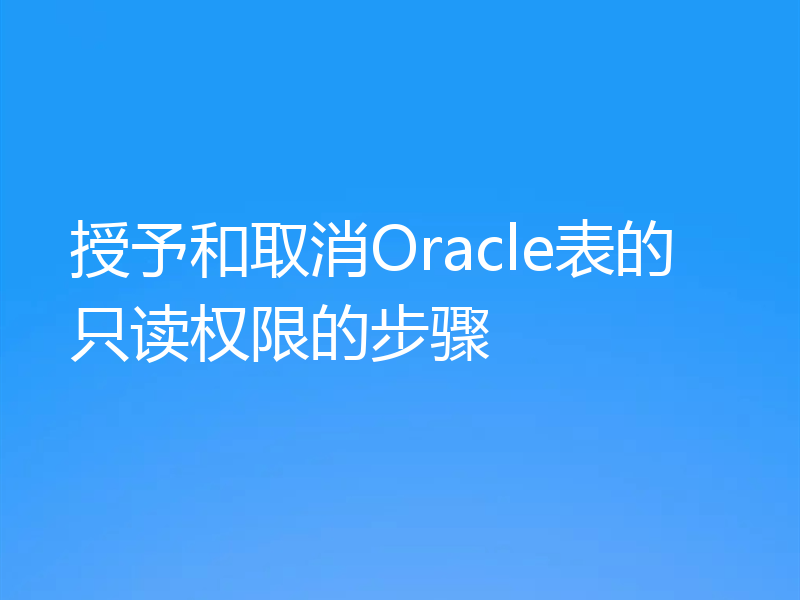 授予和取消Oracle表的只读权限的步骤