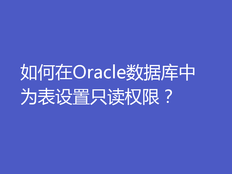 如何在Oracle数据库中为表设置只读权限？