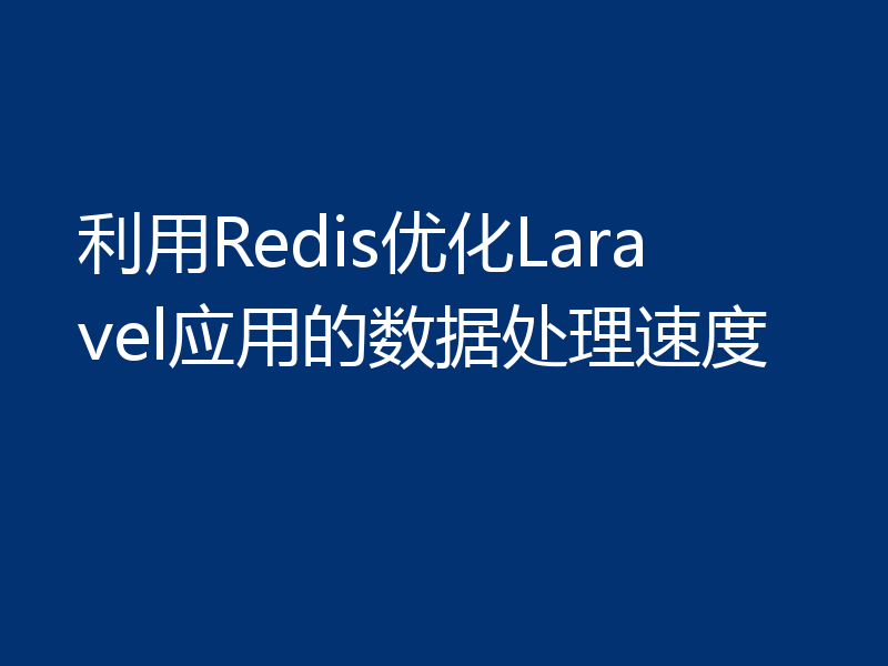 利用Redis优化Laravel应用的数据处理速度